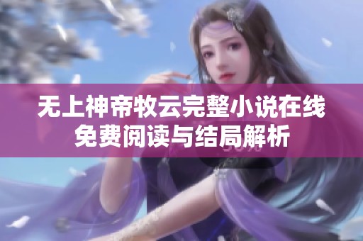 无上神帝牧云完整小说在线免费阅读与结局解析