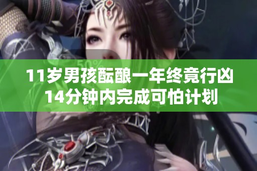 11岁男孩酝酿一年终竟行凶 14分钟内完成可怕计划