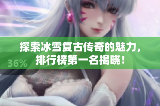 探索冰雪复古传奇的魅力，排行榜第一名揭晓！