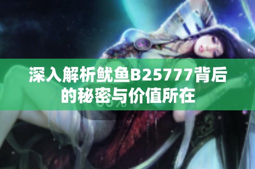 深入解析鱿鱼B25777背后的秘密与价值所在