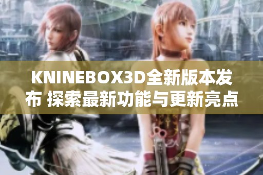 KNINEBOX3D全新版本发布 探索最新功能与更新亮点