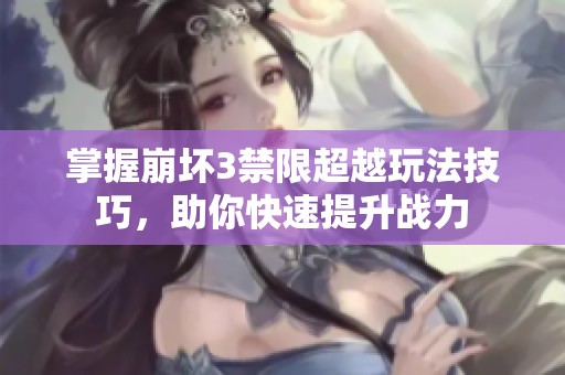 掌握崩坏3禁限超越玩法技巧，助你快速提升战力