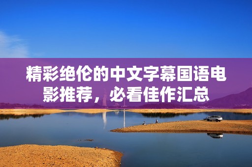 精彩绝伦的中文字幕国语电影推荐，必看佳作汇总