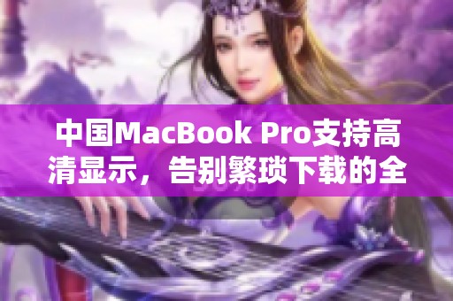中国MacBook Pro支持高清显示，告别繁琐下载的全新体验