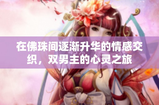在佛珠间逐渐升华的情感交织，双男主的心灵之旅