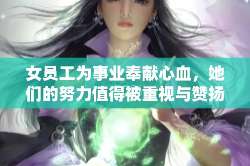 女员工为事业奉献心血，她们的努力值得被重视与赞扬