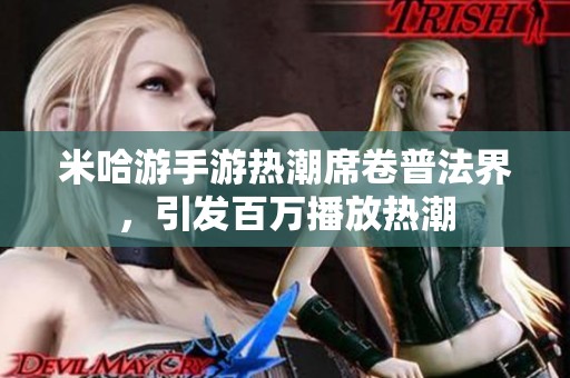 米哈游手游热潮席卷普法界，引发百万播放热潮