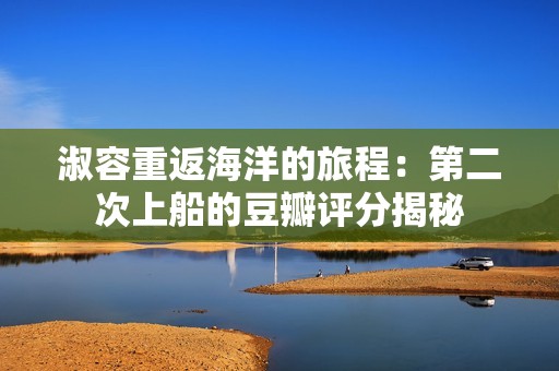淑容重返海洋的旅程：第二次上船的豆瓣评分揭秘