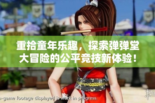 重拾童年乐趣，探索弹弹堂大冒险的公平竞技新体验！