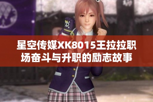 星空传媒XK8015王拉拉职场奋斗与升职的励志故事