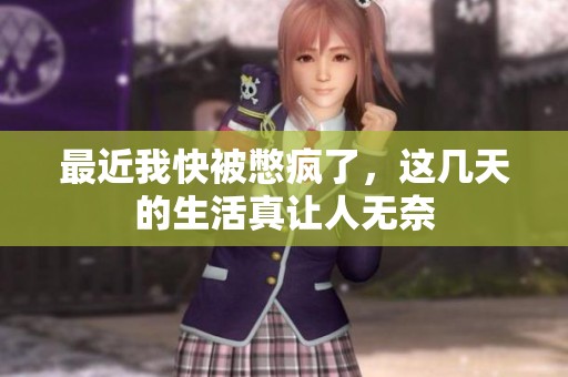 最近我快被憋疯了，这几天的生活真让人无奈