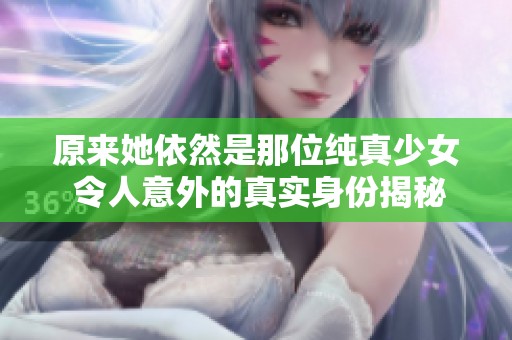 原来她依然是那位纯真少女 令人意外的真实身份揭秘