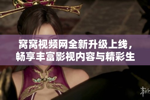 窝窝视频网全新升级上线，畅享丰富影视内容与精彩生活