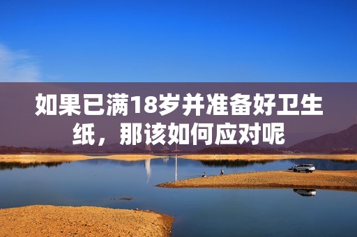如果已满18岁并准备好卫生纸，那该如何应对呢