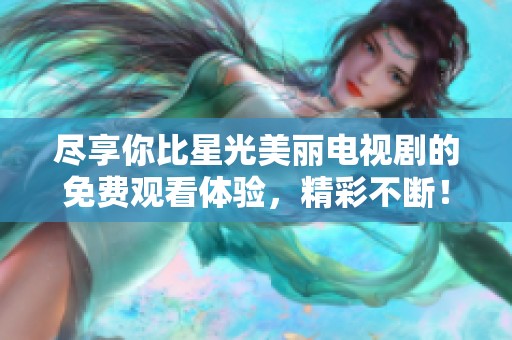 尽享你比星光美丽电视剧的免费观看体验，精彩不断！