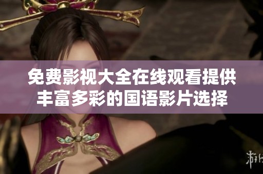 免费影视大全在线观看提供丰富多彩的国语影片选择
