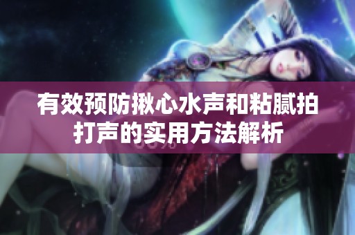 有效预防揪心水声和粘腻拍打声的实用方法解析