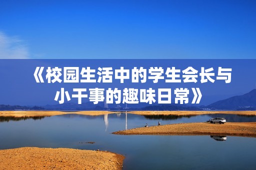 《校园生活中的学生会长与小干事的趣味日常》