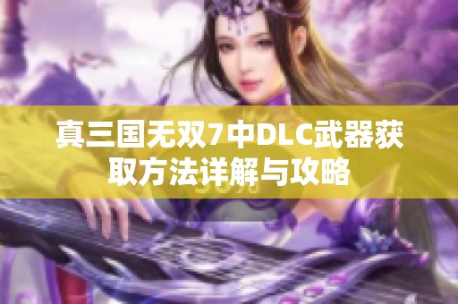 真三国无双7中DLC武器获取方法详解与攻略