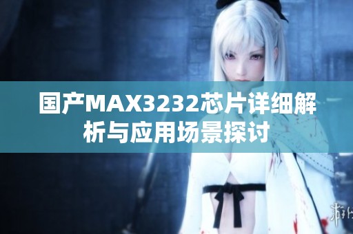国产MAX3232芯片详细解析与应用场景探讨