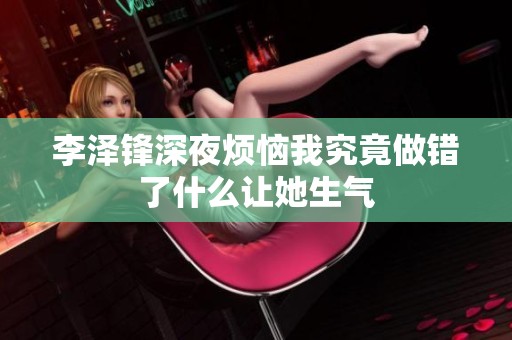 李泽锋深夜烦恼我究竟做错了什么让她生气