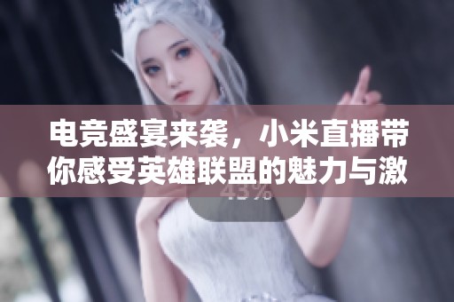 电竞盛宴来袭，小米直播带你感受英雄联盟的魅力与激情