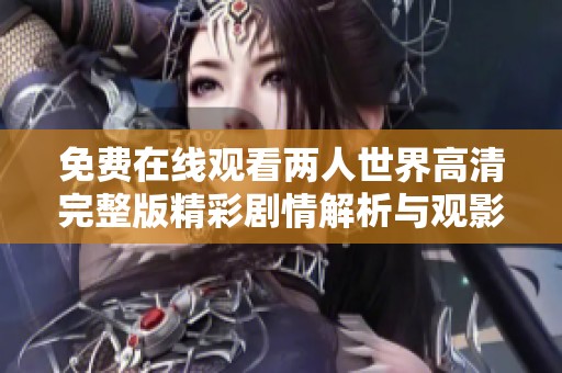 免费在线观看两人世界高清完整版精彩剧情解析与观影指南