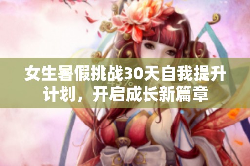 女生暑假挑战30天自我提升计划，开启成长新篇章