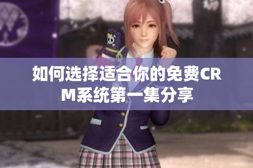 如何选择适合你的免费CRM系统第一集分享