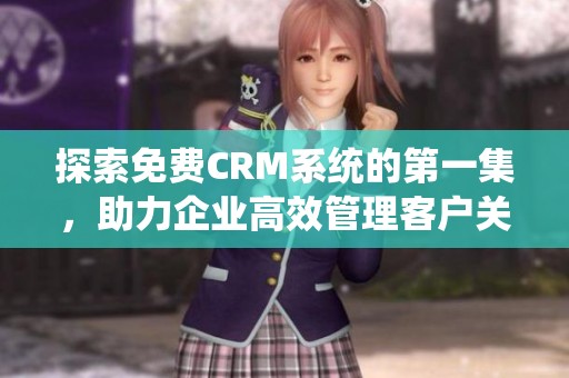 探索免费CRM系统的第一集，助力企业高效管理客户关系