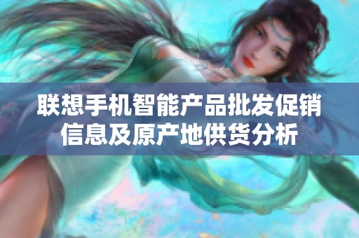 联想手机智能产品批发促销信息及原产地供货分析