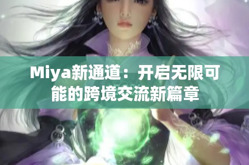 Miya新通道：开启无限可能的跨境交流新篇章