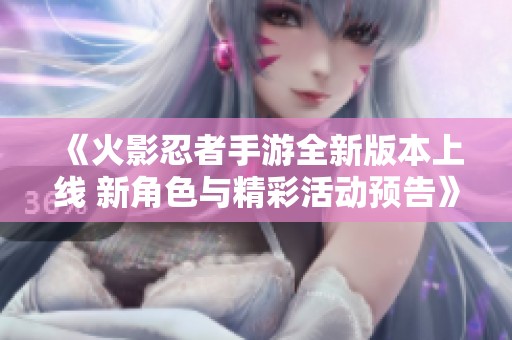 《火影忍者手游全新版本上线 新角色与精彩活动预告》