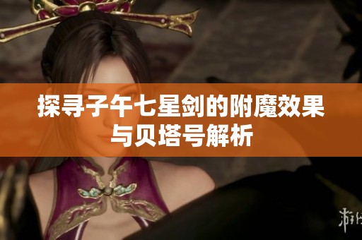 探寻子午七星剑的附魔效果与贝塔号解析