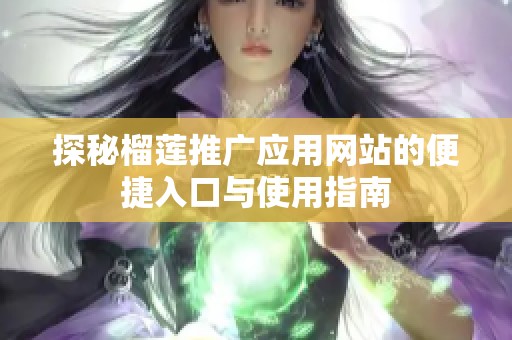 探秘榴莲推广应用网站的便捷入口与使用指南