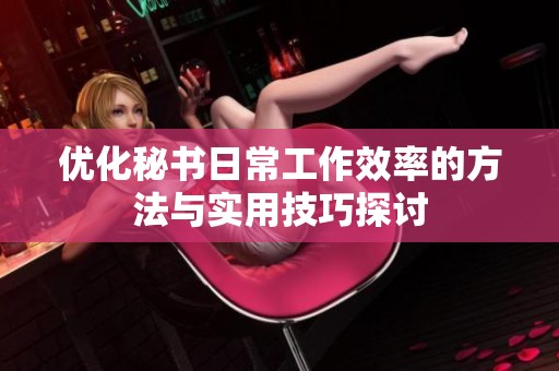 优化秘书日常工作效率的方法与实用技巧探讨