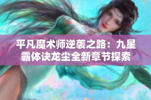 平凡魔术师逆袭之路：九星霸体诀龙尘全新章节探索
