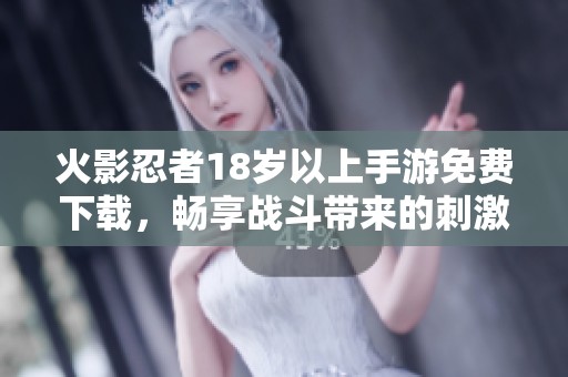 火影忍者18岁以上手游免费下载，畅享战斗带来的刺激体验