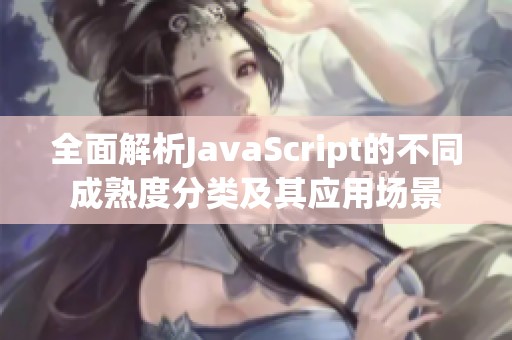 全面解析JavaScript的不同成熟度分类及其应用场景