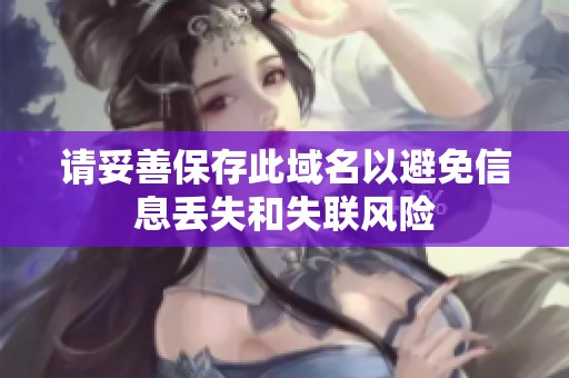 请妥善保存此域名以避免信息丢失和失联风险