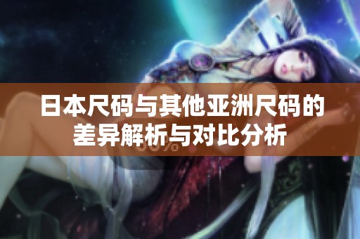 日本尺码与其他亚洲尺码的差异解析与对比分析