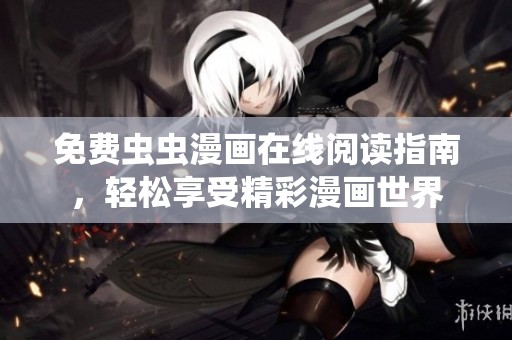 免费虫虫漫画在线阅读指南，轻松享受精彩漫画世界