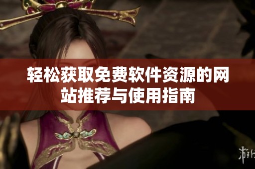 轻松获取免费软件资源的网站推荐与使用指南