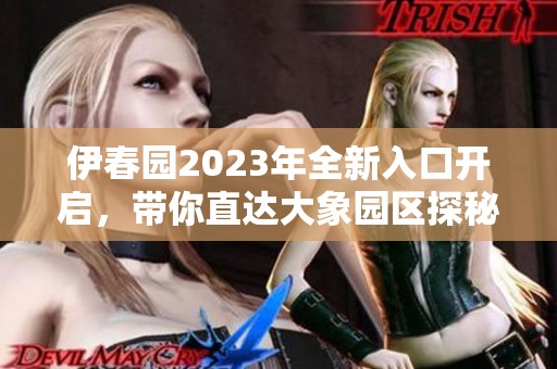 伊春园2023年全新入口开启，带你直达大象园区探秘之旅