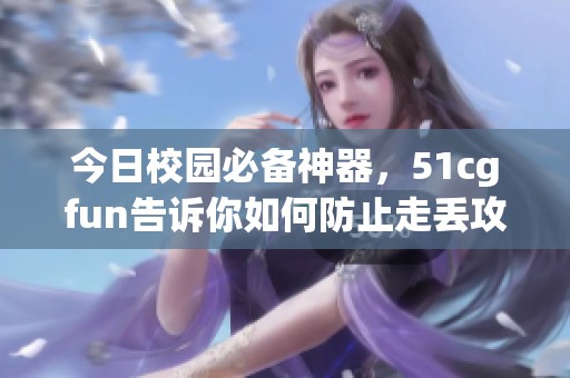 今日校园必备神器，51cgfun告诉你如何防止走丢攻略