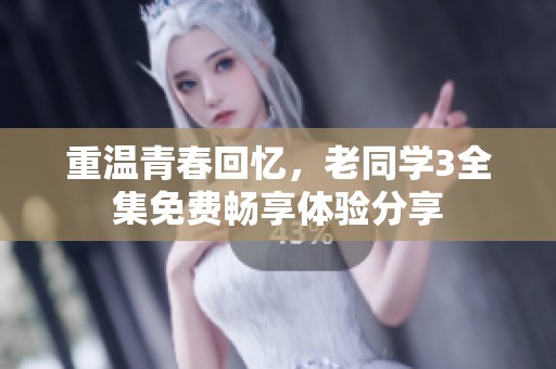 重温青春回忆，老同学3全集免费畅享体验分享