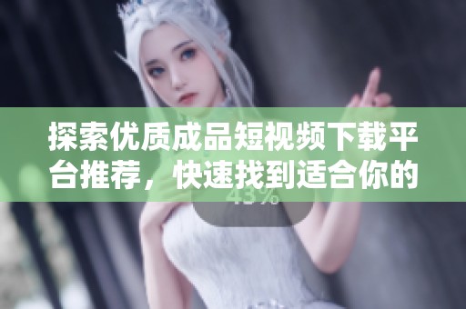 探索优质成品短视频下载平台推荐，快速找到适合你的应用
