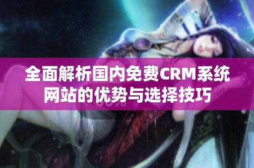 全面解析国内免费CRM系统网站的优势与选择技巧