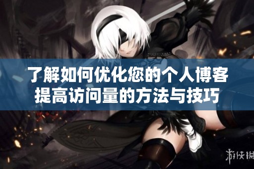 了解如何优化您的个人博客提高访问量的方法与技巧