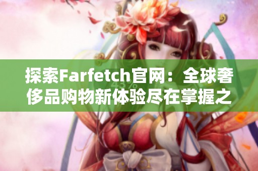 探索Farfetch官网：全球奢侈品购物新体验尽在掌握之中